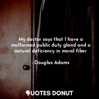  My doctor says that I have a malformed public duty gland and a natural deficienc... - Douglas Adams - Quotes Donut