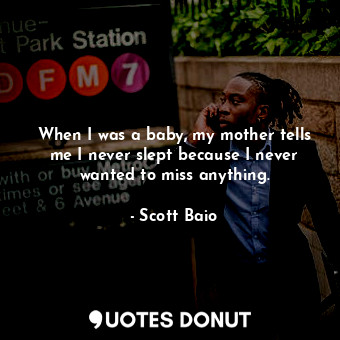  When I was a baby, my mother tells me I never slept because I never wanted to mi... - Scott Baio - Quotes Donut