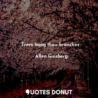  Trees hang their branches... - Allen Ginsberg - Quotes Donut