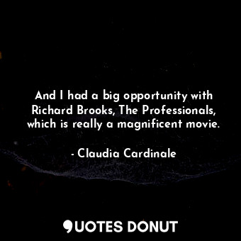  And I had a big opportunity with Richard Brooks, The Professionals, which is rea... - Claudia Cardinale - Quotes Donut