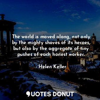  The world is moved along, not only by the mighty shoves of its heroes, but also ... - Helen Keller - Quotes Donut