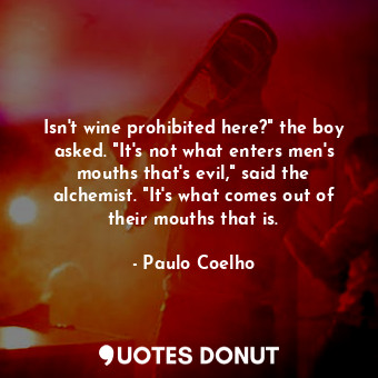  Isn't wine prohibited here?" the boy asked. "It's not what enters men's mouths t... - Paulo Coelho - Quotes Donut