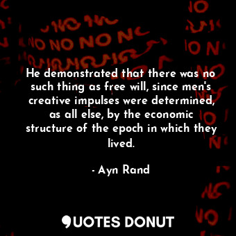 He demonstrated that there was no such thing as free will, since men's creative impulses were determined, as all else, by the economic structure of the epoch in which they lived.