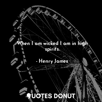 When I am wicked I am in high spirits.