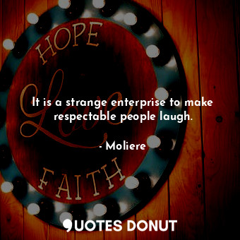  It is a strange enterprise to make respectable people laugh.... - Moliere - Quotes Donut