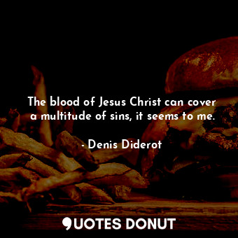  The blood of Jesus Christ can cover a multitude of sins, it seems to me.... - Denis Diderot - Quotes Donut