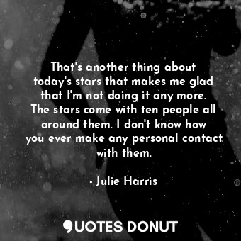  That&#39;s another thing about today&#39;s stars that makes me glad that I&#39;m... - Julie Harris - Quotes Donut