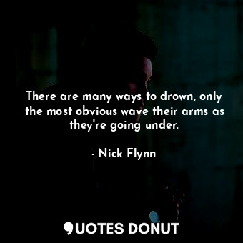  There are many ways to drown, only the most obvious wave their arms as they're g... - Nick Flynn - Quotes Donut