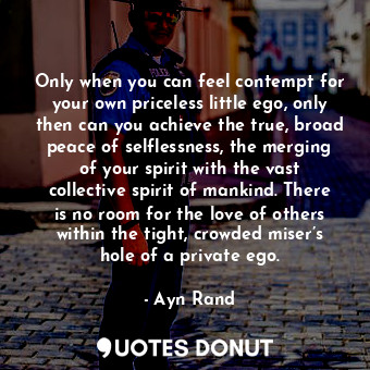  Only when you can feel contempt for your own priceless little ego, only then can... - Ayn Rand - Quotes Donut