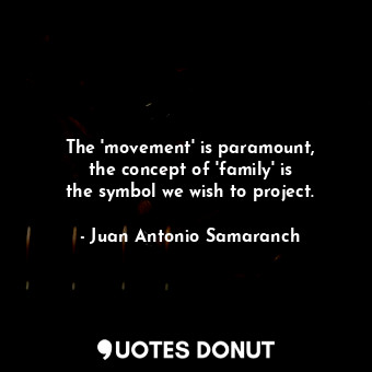 The &#39;movement&#39; is paramount, the concept of &#39;family&#39; is the symbol we wish to project.