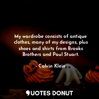 My wardrobe consists of antique clothes, many of my designs, plus shoes and shir... - Calvin Klein - Quotes Donut