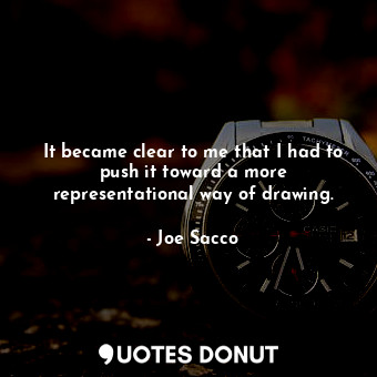  It became clear to me that I had to push it toward a more representational way o... - Joe Sacco - Quotes Donut