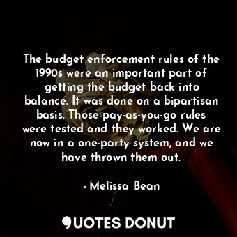  The budget enforcement rules of the 1990s were an important part of getting the ... - Melissa Bean - Quotes Donut