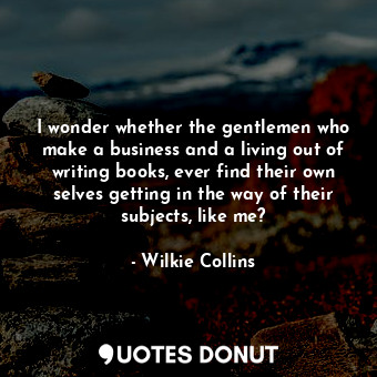  I wonder whether the gentlemen who make a business and a living out of writing b... - Wilkie Collins - Quotes Donut