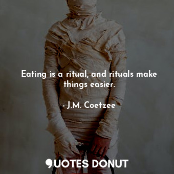  Eating is a ritual, and rituals make things easier.... - J.M. Coetzee - Quotes Donut