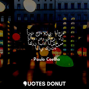  أنت جزء مني، الجزء الأهم، وهو يُهجر. لن أكون أبدا الشخص الذي كنته... - Paulo Coelho - Quotes Donut