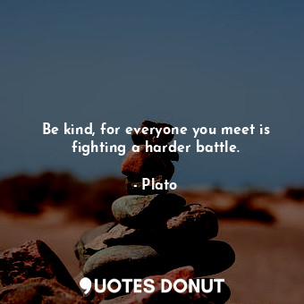  Be kind, for everyone you meet is fighting a harder battle.... - Plato - Quotes Donut