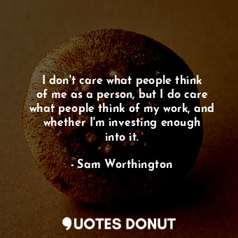  I don&#39;t care what people think of me as a person, but I do care what people ... - Sam Worthington - Quotes Donut