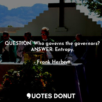  QUESTION: Who governs the governors? ANSWER: Entropy.... - Frank Herbert - Quotes Donut