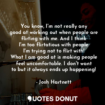  You know, I&#39;m not really any good at working out when people are flirting wi... - Josh Hartnett - Quotes Donut