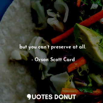  but you can’t preserve at all.... - Orson Scott Card - Quotes Donut
