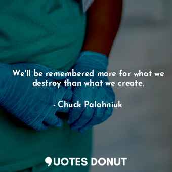  We'll be remembered more for what we destroy than what we create.... - Chuck Palahniuk - Quotes Donut