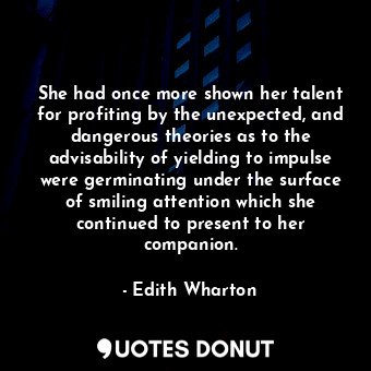 She had once more shown her talent for profiting by the unexpected, and dangerous theories as to the advisability of yielding to impulse were germinating under the surface of smiling attention which she continued to present to her companion.