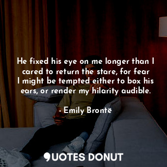  He fixed his eye on me longer than I cared to return the stare, for fear I might... - Emily Brontë - Quotes Donut