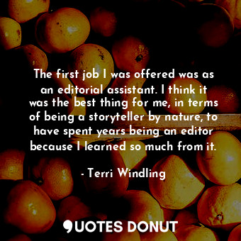 The first job I was offered was as an editorial assistant. I think it was the be... - Terri Windling - Quotes Donut