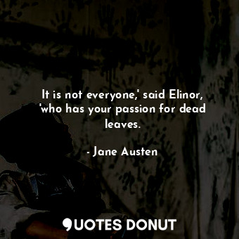  It is not everyone,' said Elinor, 'who has your passion for dead leaves.... - Jane Austen - Quotes Donut