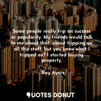  Some people really trip on success or popularity. My friends would talk to me ab... - Roy Ayers - Quotes Donut