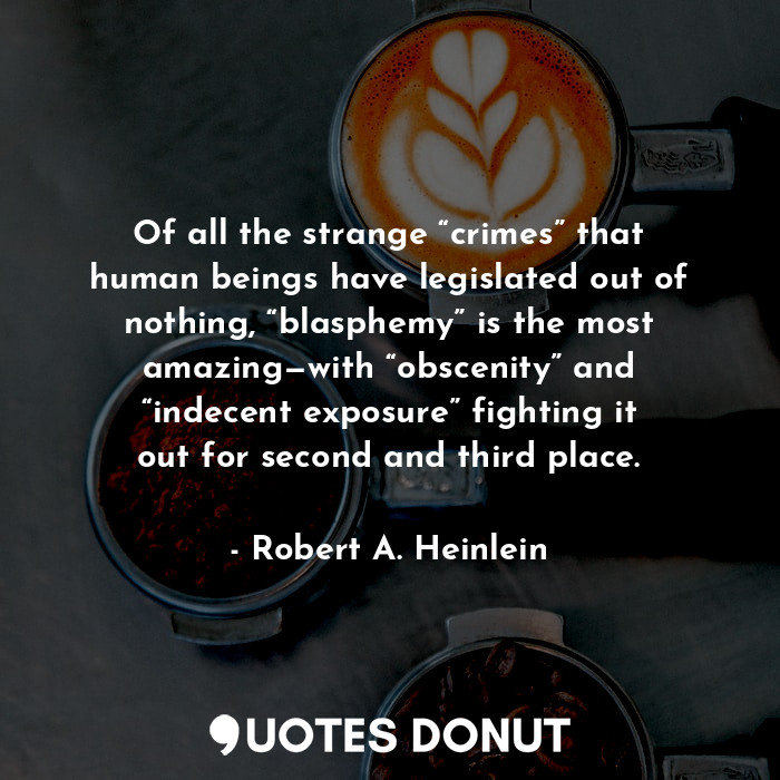  Of all the strange “crimes” that human beings have legislated out of nothing, “b... - Robert A. Heinlein - Quotes Donut