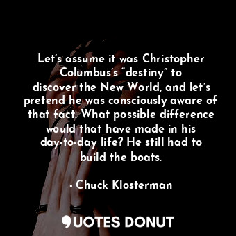  Let’s assume it was Christopher Columbus’s “destiny” to discover the New World, ... - Chuck Klosterman - Quotes Donut