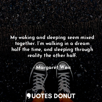 My waking and sleeping seem mixed together. I’m walking in a dream half the time... - Margaret Weis - Quotes Donut