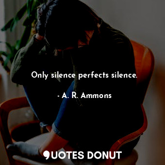  Only silence perfects silence.... - A. R. Ammons - Quotes Donut