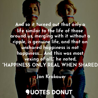  And so it turned out that only a life similar to the life of those around us, me... - Jon Krakauer - Quotes Donut