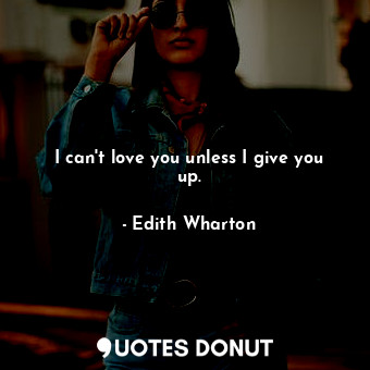  I can't love you unless I give you up.... - Edith Wharton - Quotes Donut