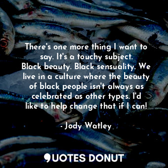  There&#39;s one more thing I want to say. It&#39;s a touchy subject. Black beaut... - Jody Watley - Quotes Donut
