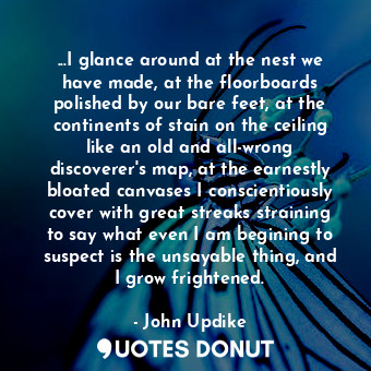 ...I glance around at the nest we have made, at the floorboards polished by our ... - John Updike - Quotes Donut