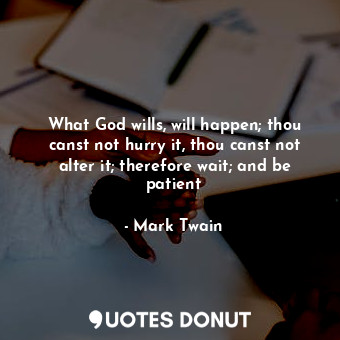  What God wills, will happen; thou canst not hurry it, thou canst not alter it; t... - Mark Twain - Quotes Donut