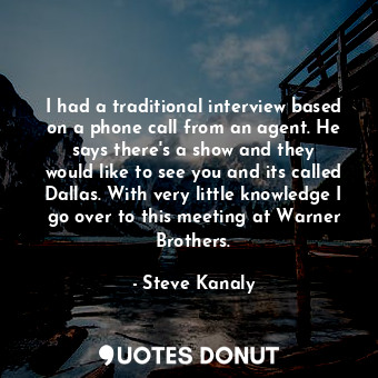  I had a traditional interview based on a phone call from an agent. He says there... - Steve Kanaly - Quotes Donut