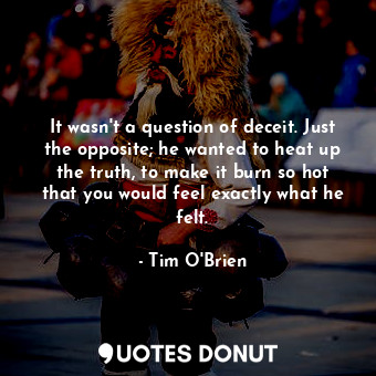  It wasn't a question of deceit. Just the opposite; he wanted to heat up the trut... - Tim O&#039;Brien - Quotes Donut
