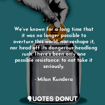  We’ve known for a long time that it was no longer possible to overturn this worl... - Milan Kundera - Quotes Donut