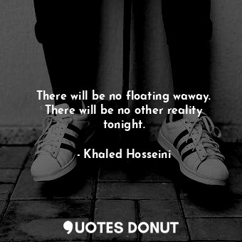  There will be no floating waway. There will be no other reality tonight.... - Khaled Hosseini - Quotes Donut