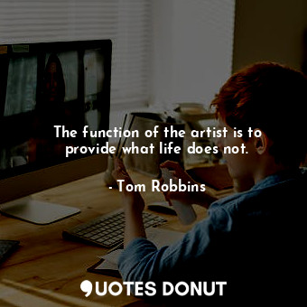  The function of the artist is to provide what life does not.... - Tom Robbins - Quotes Donut