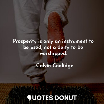  Prosperity is only an instrument to be used, not a deity to be worshipped.... - Calvin Coolidge - Quotes Donut