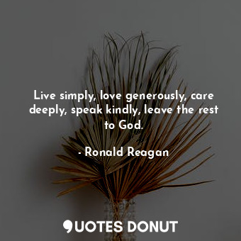  Live simply, love generously, care deeply, speak kindly, leave the rest to God.... - Ronald Reagan - Quotes Donut