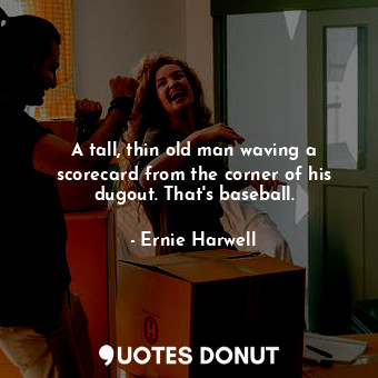  A tall, thin old man waving a scorecard from the corner of his dugout. That&#39;... - Ernie Harwell - Quotes Donut