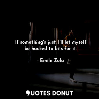  If something's just, I'll let myself be hacked to bits for it.... - Émile Zola - Quotes Donut