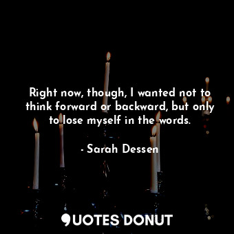  Right now, though, I wanted not to think forward or backward, but only to lose m... - Sarah Dessen - Quotes Donut